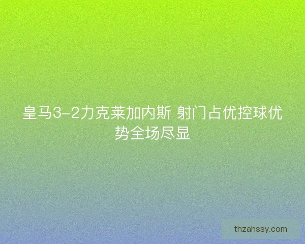 皇马3-2力克莱加内斯 射门占优控球优势全场尽显