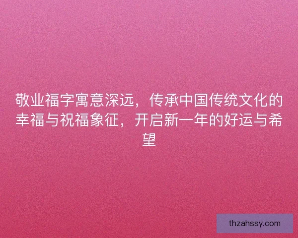 敬业福字寓意深远，传承中国传统文化的幸福与祝福象征，开启新一年的好运与希望