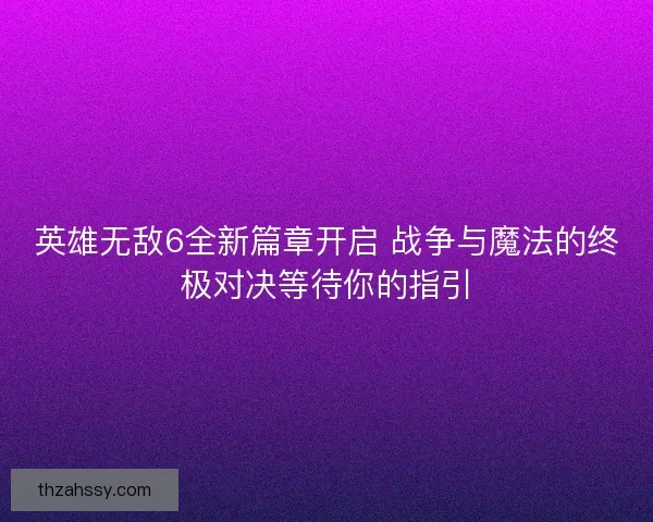 英雄无敌6全新篇章开启 战争与魔法的终极对决等待你的指引