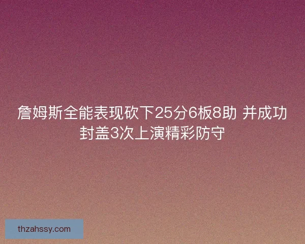 詹姆斯全能表现砍下25分6板8助 并成功封盖3次上演精彩防守